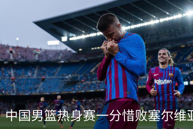 中国男篮热身赛一分惜败塞尔维亚KK FMP俱乐部队
